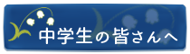 中学生の皆さんへ