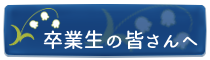 卒業生の皆さんへ